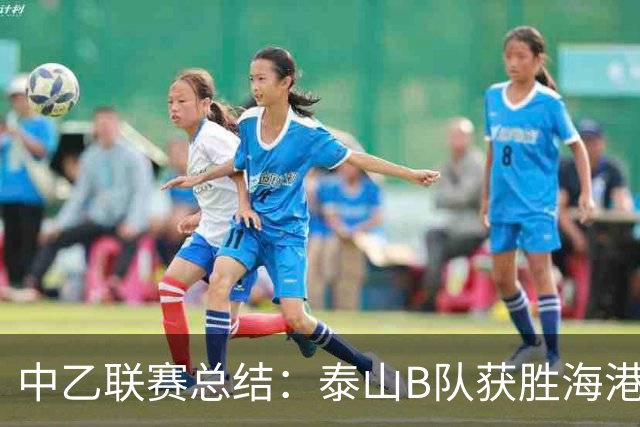 中乙联赛总结：泰山B队获胜海港B队，深圳二零二八大胜赣州瑞狮