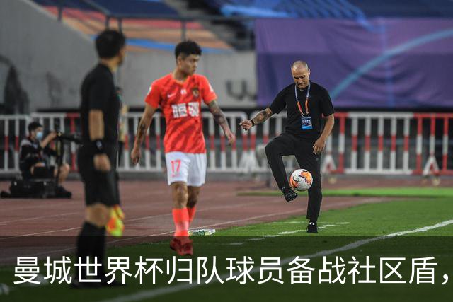 曼城世界杯归队球员备战社区盾，罗德里缺席