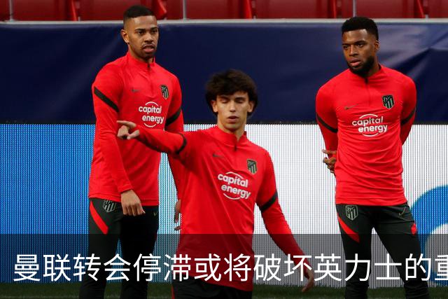 曼联转会停滞或将破坏英力士的重建努力